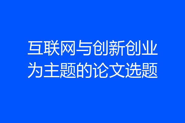 互联网与创新创业为主题的论文选题