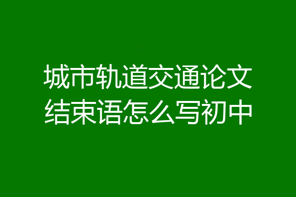 城市轨道交通论文结束语怎么写初中