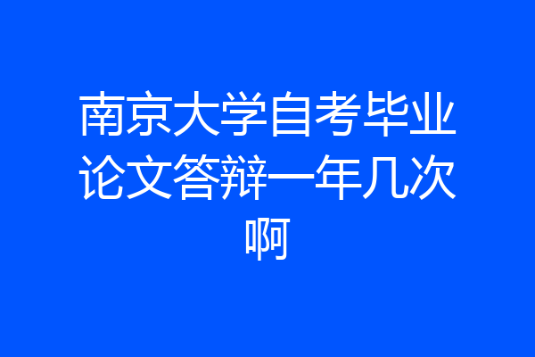 南京大学自考毕业论文答辩一年几次啊