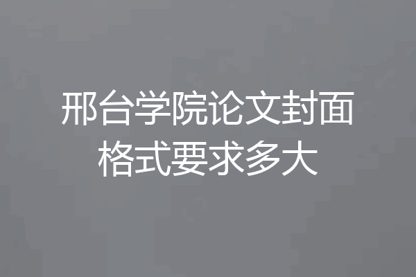 邢台学院论文封面格式要求多大