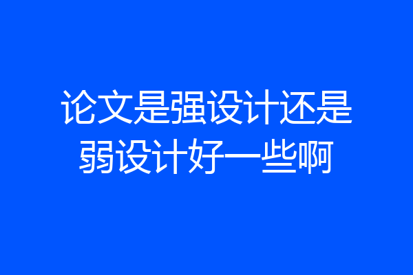 论文是强设计还是弱设计好一些啊