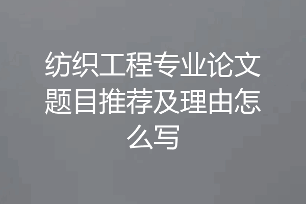 纺织工程专业论文题目推荐及理由怎么写