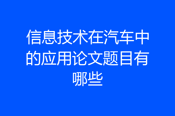 信息技术在汽车中的应用论文题目有哪些
