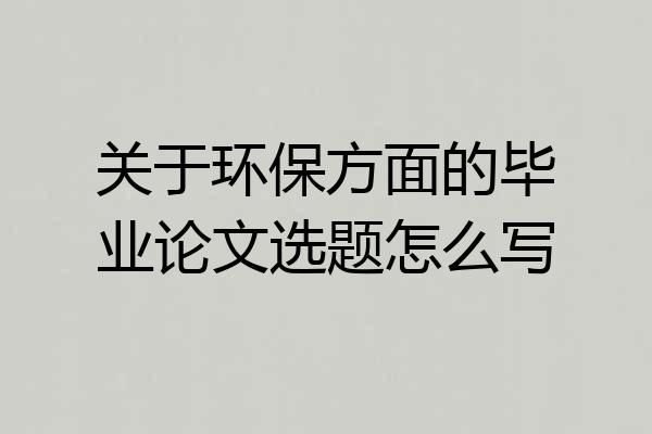 关于环保方面的毕业论文选题怎么写