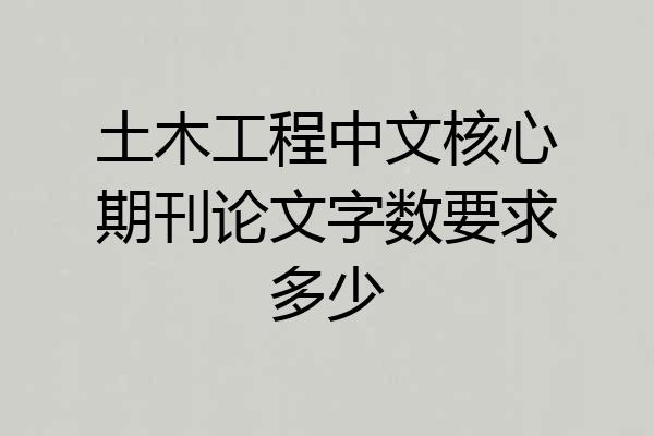 土木工程中文核心期刊论文字数要求多少