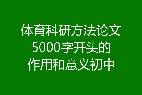 体育科研方法论文5000字开头的作用和意义初中