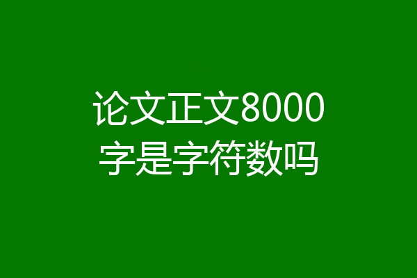 论文正文8000字是字符数吗