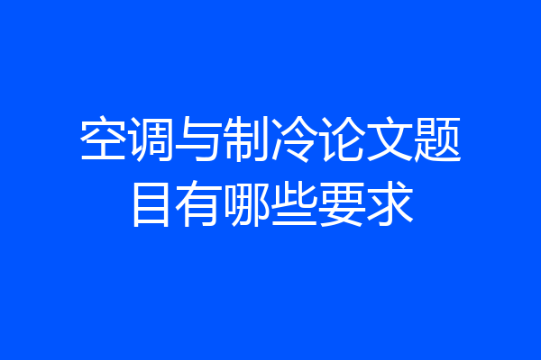 空调与制冷论文题目有哪些要求