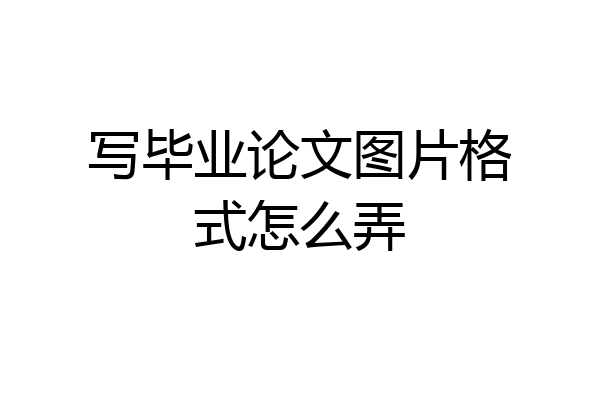 写毕业论文图片格式怎么弄