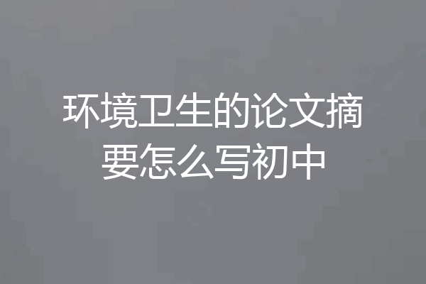 环境卫生的论文摘要怎么写初中