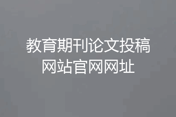 教育期刊论文投稿网站官网网址