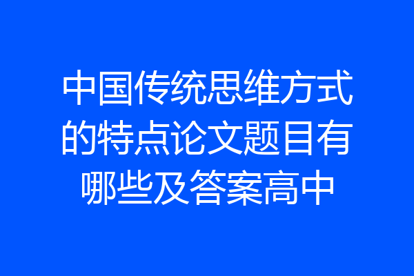 中国传统思维方式的特点论文题目有哪些及答案高中