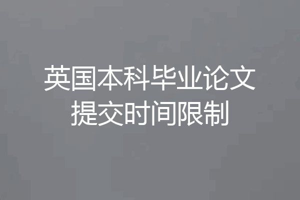 英国本科毕业论文提交时间限制