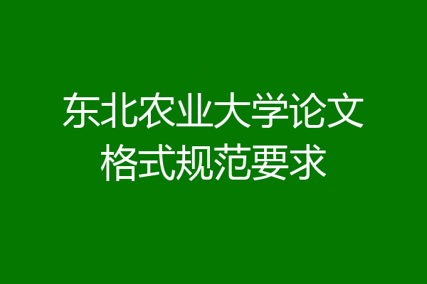 东北农业大学论文格式规范要求