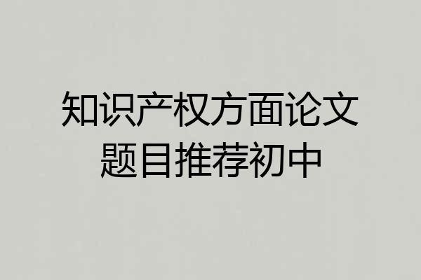 知识产权方面论文题目推荐初中