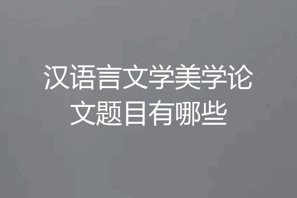 汉语言文学美学论文题目有哪些