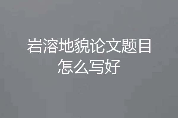 岩溶地貌论文题目怎么写好
