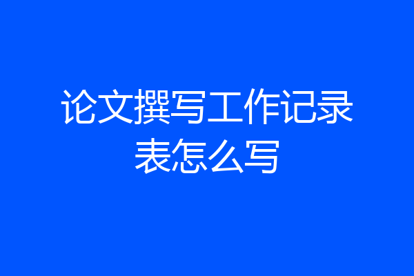 论文撰写工作记录表怎么写