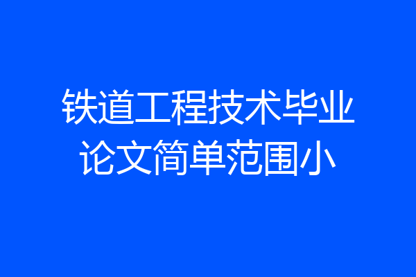 铁道工程技术毕业论文简单范围小