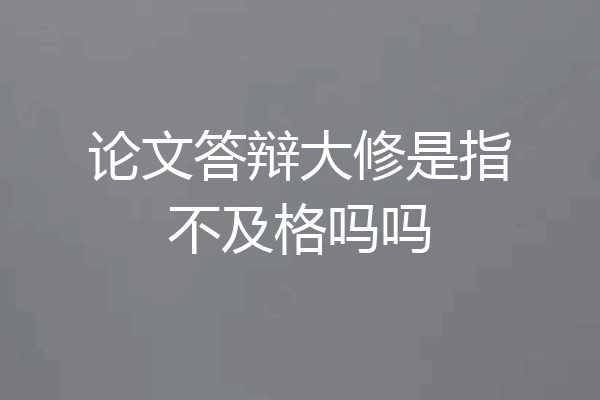 论文答辩大修是指不及格吗吗
