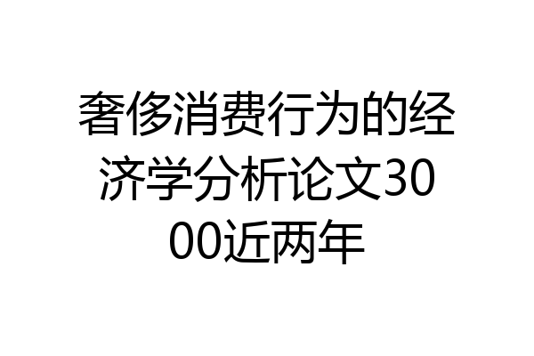 奢侈消费行为的经济学分析论文3000近两年