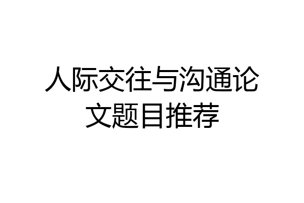 人际交往与沟通论文题目推荐