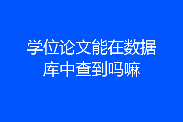 学位论文能在数据库中查到吗嘛