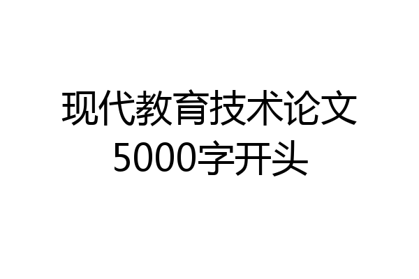 现代教育技术论文5000字开头