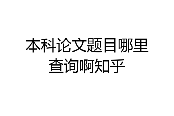 本科论文题目哪里查询啊知乎