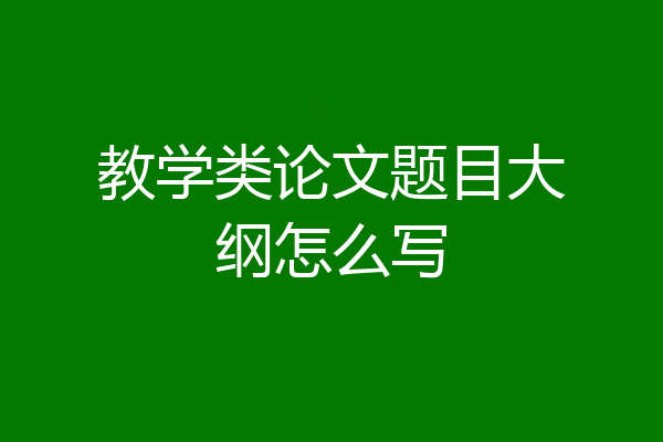 教学类论文题目大纲怎么写