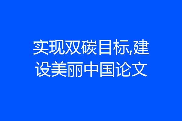 实现双碳目标,建设美丽中国论文