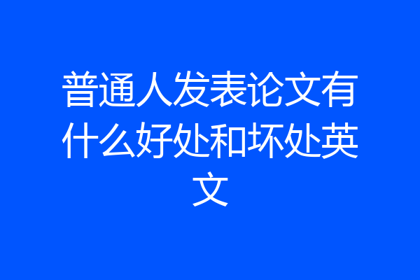 普通人发表论文有什么好处和坏处英文