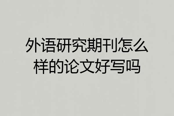 外语研究期刊怎么样的论文好写吗