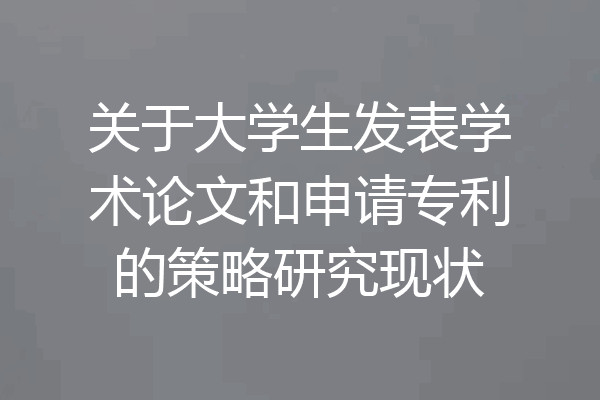 关于大学生发表学术论文和申请专利的策略研究现状