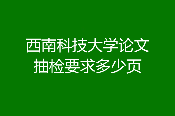 西南科技大学论文抽检要求多少页