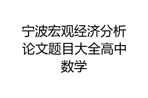 宁波宏观经济分析论文题目大全高中数学