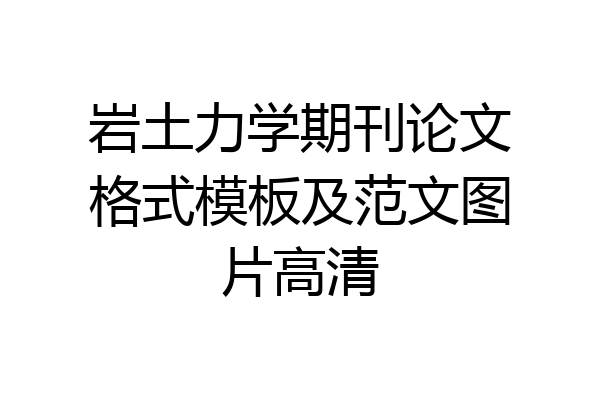 岩土力学期刊论文格式模板及范文图片高清