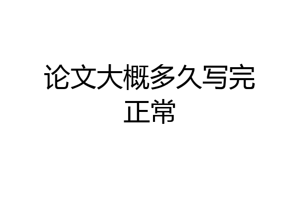 论文大概多久写完正常