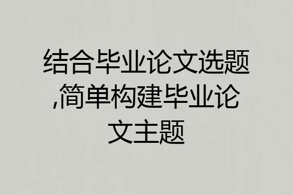 结合毕业论文选题,简单构建毕业论文主题