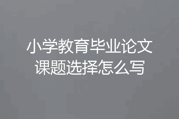 小学教育毕业论文课题选择怎么写