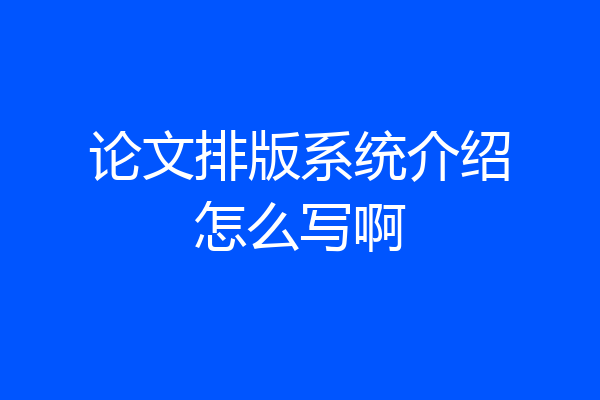 论文排版系统介绍怎么写啊