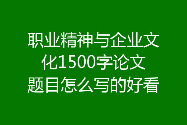 职业精神与企业文化1500字论文题目怎么写的好看