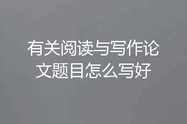 有关阅读与写作论文题目怎么写好