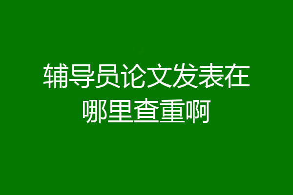 辅导员论文发表在哪里查重啊