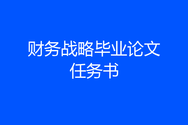 财务战略毕业论文任务书