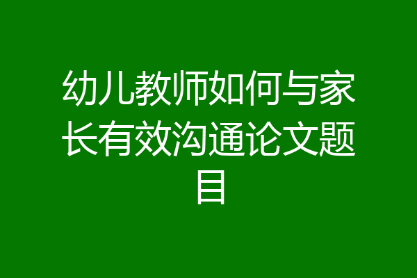 幼儿教师如何与家长有效沟通论文题目