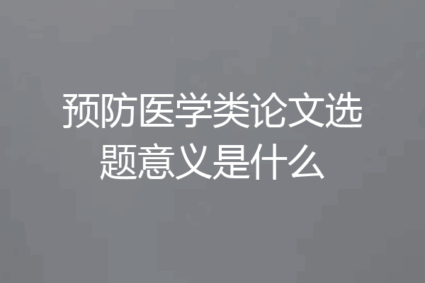 预防医学类论文选题意义是什么