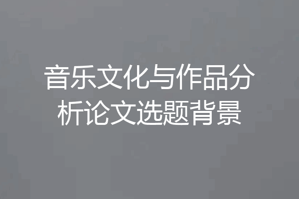 音乐文化与作品分析论文选题背景