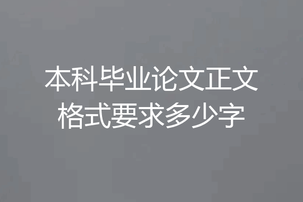 本科毕业论文正文格式要求多少字