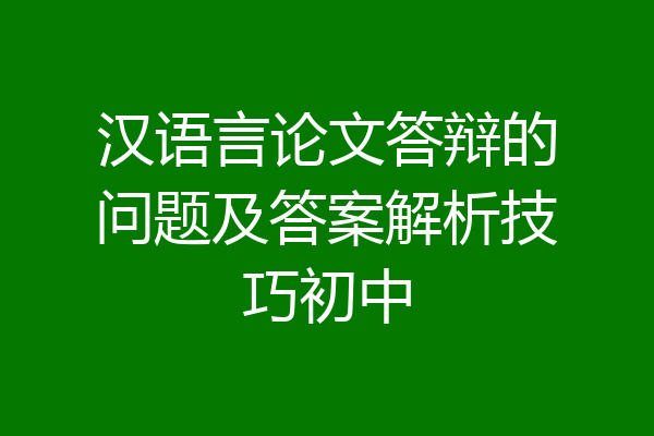 汉语言论文答辩的问题及答案解析技巧初中